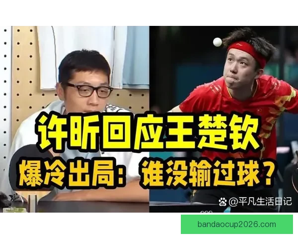 许昕惊讶网友期望王楚钦失利 质疑为何支持外国选手胜利